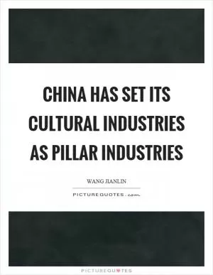 China has set its cultural industries as pillar industries Picture Quote #1