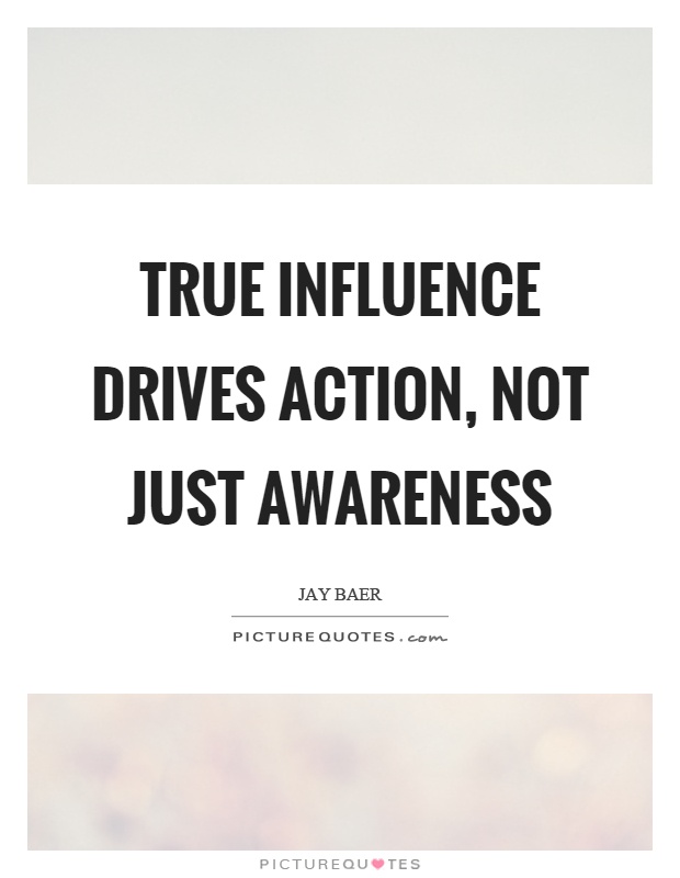 True influence drives action, not just awareness Picture Quote #1