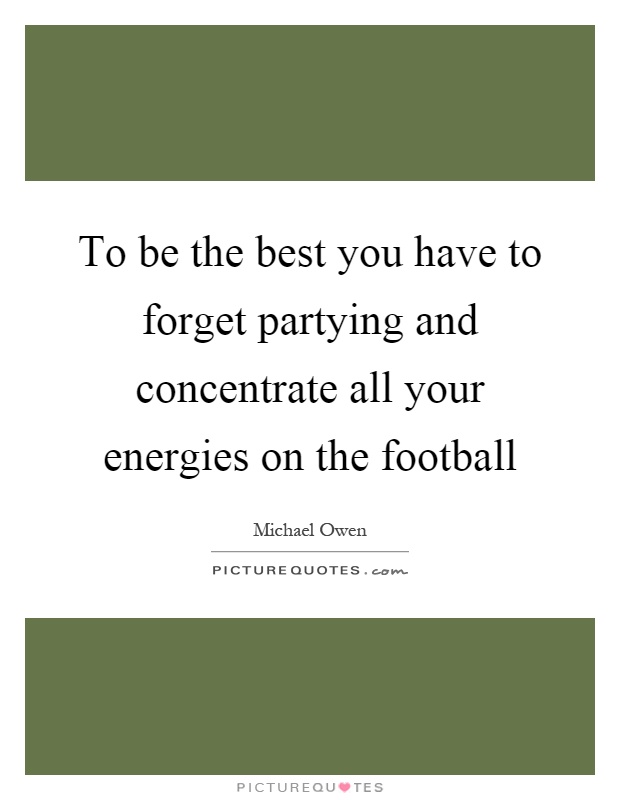To be the best you have to forget partying and concentrate all your energies on the football Picture Quote #1