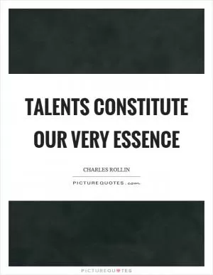 Talents constitute our very essence Picture Quote #1
