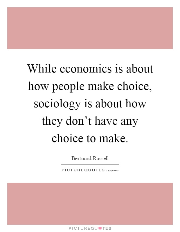 While economics is about how people make choice, sociology is about how they don't have any choice to make Picture Quote #1