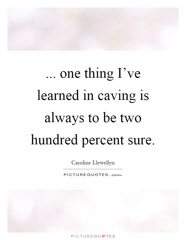 ... one thing I've learned in caving is always to be two hundred percent sure Picture Quote #1