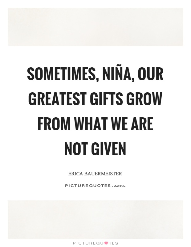 Sometimes, niña, our greatest gifts grow from what we are not given Picture Quote #1