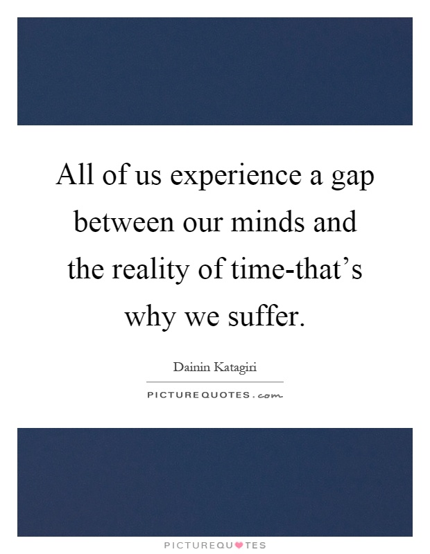 All of us experience a gap between our minds and the reality of time-that's why we suffer Picture Quote #1