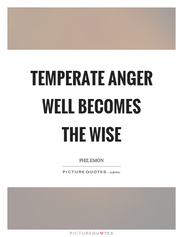 Temperate anger well becomes the wise Picture Quote #1