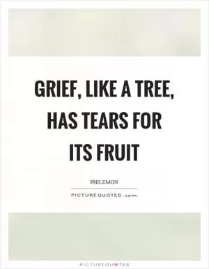 Grief, like a tree, has tears for its fruit Picture Quote #1