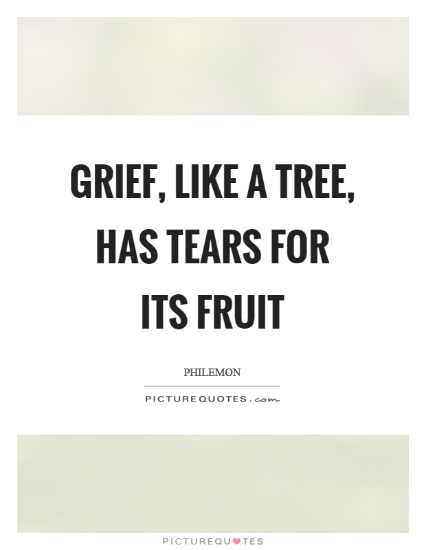 Grief, like a tree, has tears for its fruit Picture Quote #1