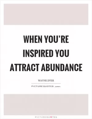 When you’re inspired you attract abundance Picture Quote #1