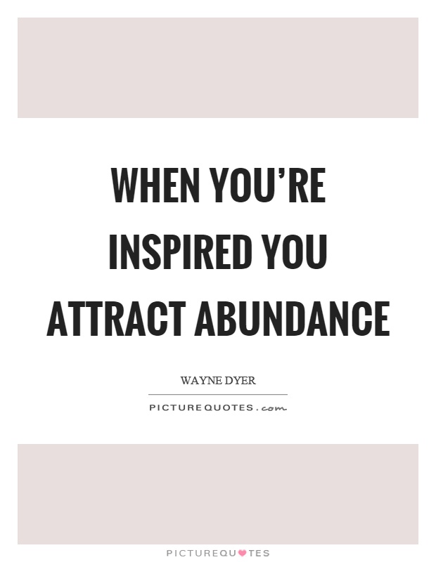 When you're inspired you attract abundance Picture Quote #1