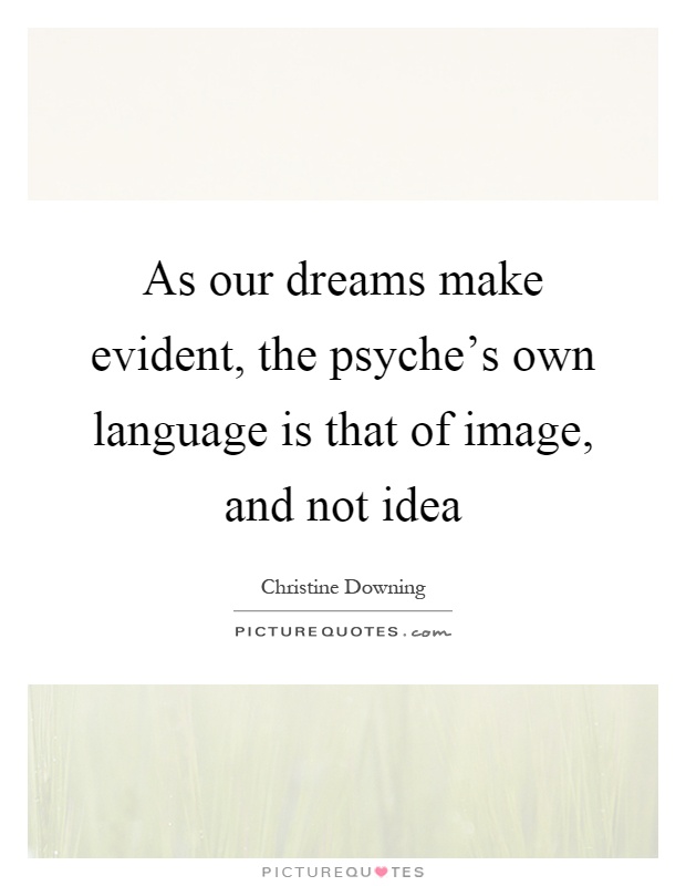 As our dreams make evident, the psyche's own language is that of image, and not idea Picture Quote #1