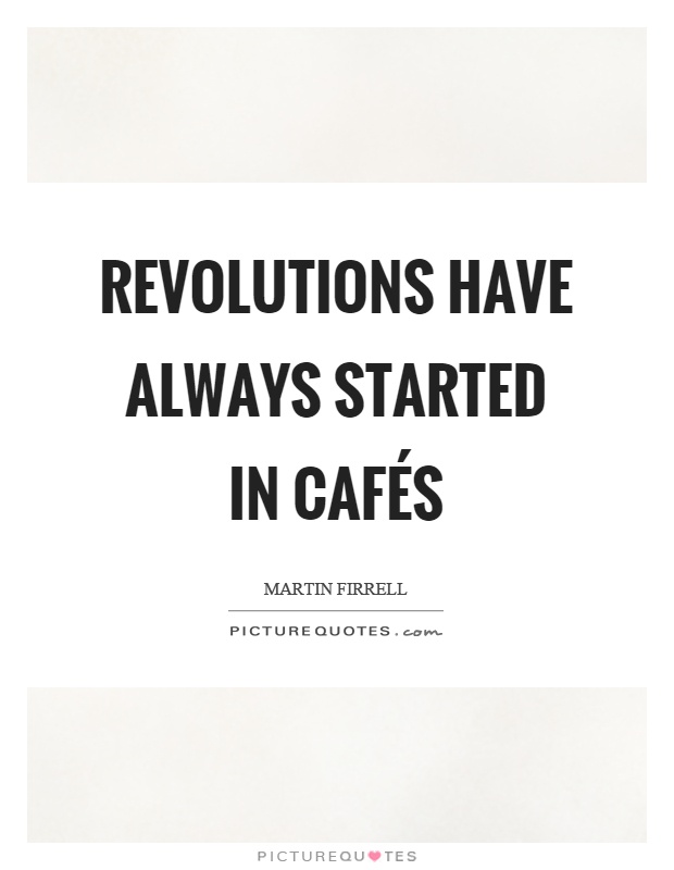 Revolutions have always started in cafés Picture Quote #1