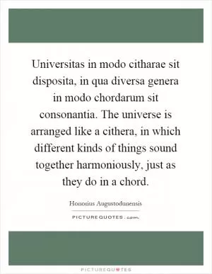 Universitas in modo citharae sit disposita, in qua diversa genera in modo chordarum sit consonantia. The universe is arranged like a cithera, in which different kinds of things sound together harmoniously, just as they do in a chord Picture Quote #1