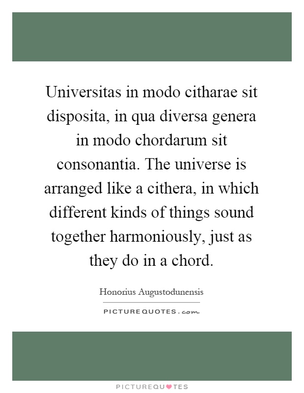 Universitas in modo citharae sit disposita, in qua diversa genera in modo chordarum sit consonantia. The universe is arranged like a cithera, in which different kinds of things sound together harmoniously, just as they do in a chord Picture Quote #1