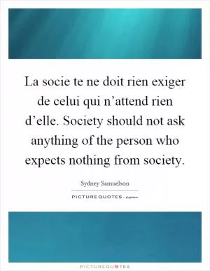 La socie te ne doit rien exiger de celui qui n’attend rien d’elle. Society should not ask anything of the person who expects nothing from society Picture Quote #1