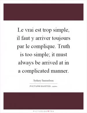Le vrai est trop simple, il faut y arriver toujours par le complique. Truth is too simple; it must always be arrived at in a complicated manner Picture Quote #1