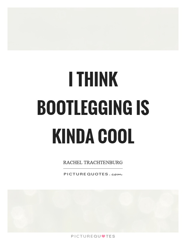 I think bootlegging is kinda cool Picture Quote #1