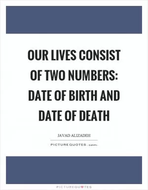 Our lives consist of two numbers: date of birth and date of death Picture Quote #1