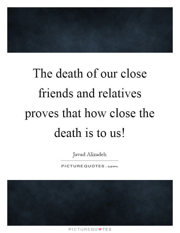 The death of our close friends and relatives proves that how close the death is to us! Picture Quote #1