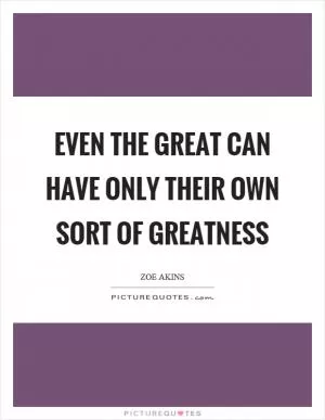 Even the great can have only their own sort of greatness Picture Quote #1