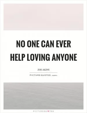 No one can ever help loving anyone Picture Quote #1
