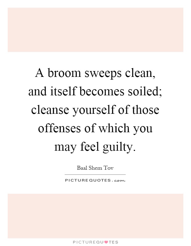 A broom sweeps clean, and itself becomes soiled; cleanse yourself of those offenses of which you may feel guilty Picture Quote #1