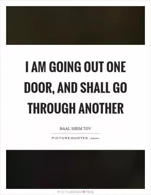 I am going out one door, and shall go through another Picture Quote #1