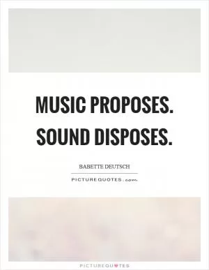 Music proposes. Sound disposes Picture Quote #1