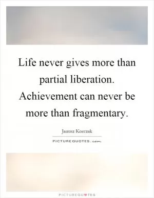 Life never gives more than partial liberation. Achievement can never be more than fragmentary Picture Quote #1