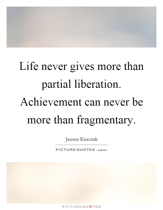 Life never gives more than partial liberation. Achievement can never be more than fragmentary Picture Quote #1