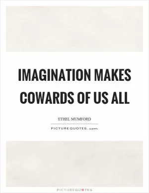 Imagination makes cowards of us all Picture Quote #1