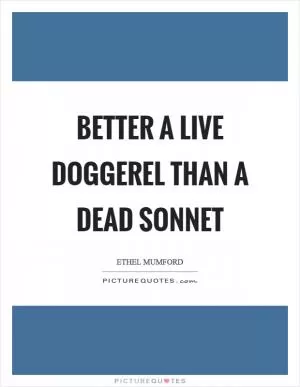 Better a live doggerel than a dead sonnet Picture Quote #1