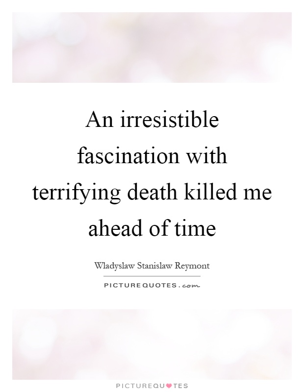 An irresistible fascination with terrifying death killed me ahead of time Picture Quote #1