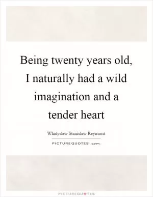 Being twenty years old, I naturally had a wild imagination and a tender heart Picture Quote #1