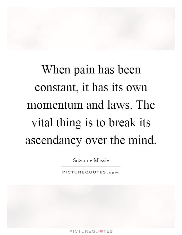 When pain has been constant, it has its own momentum and laws. The vital thing is to break its ascendancy over the mind Picture Quote #1