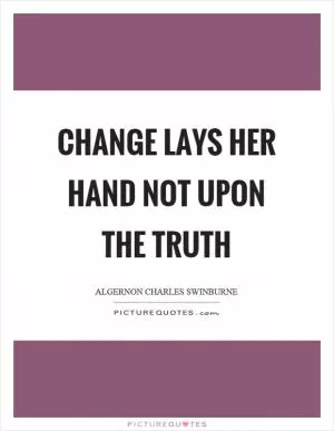 Change lays her hand not upon the truth Picture Quote #1