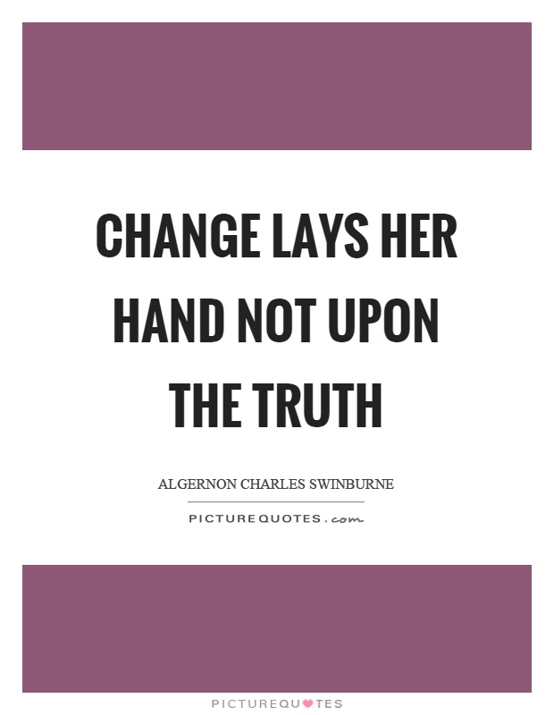 Change lays her hand not upon the truth Picture Quote #1