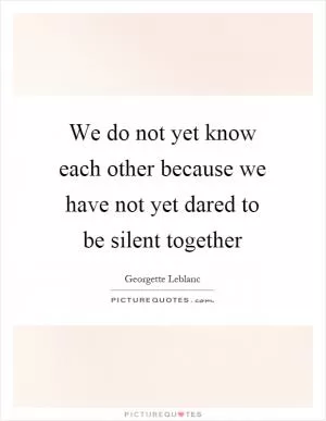 We do not yet know each other because we have not yet dared to be silent together Picture Quote #1