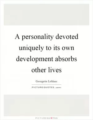 A personality devoted uniquely to its own development absorbs other lives Picture Quote #1