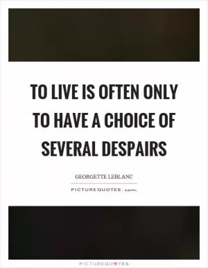 To live is often only to have a choice of several despairs Picture Quote #1