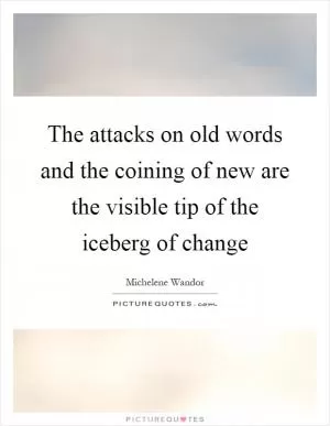 The attacks on old words and the coining of new are the visible tip of the iceberg of change Picture Quote #1