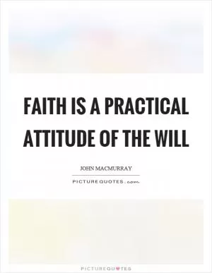 Faith is a practical attitude of the will Picture Quote #1