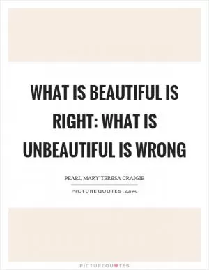 What is beautiful is right: what is unbeautiful is wrong Picture Quote #1