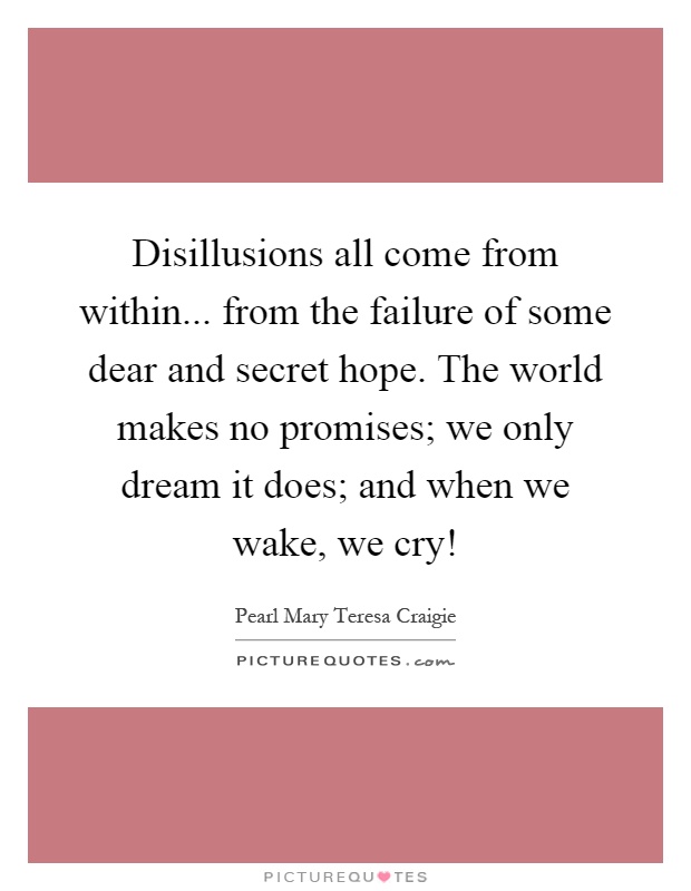 Disillusions all come from within... from the failure of some dear and secret hope. The world makes no promises; we only dream it does; and when we wake, we cry! Picture Quote #1