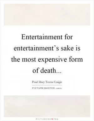 Entertainment for entertainment’s sake is the most expensive form of death Picture Quote #1