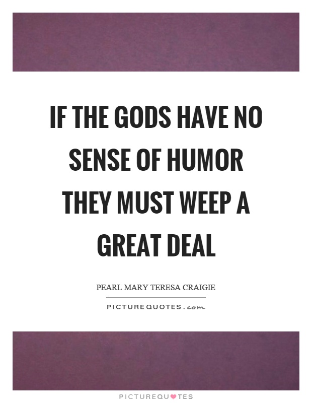 If the gods have no sense of humor they must weep a great deal Picture Quote #1
