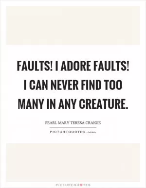 Faults! I adore faults! I can never find too many in any creature Picture Quote #1