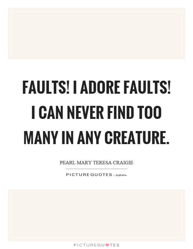 Faults! I adore faults! I can never find too many in any creature Picture Quote #1