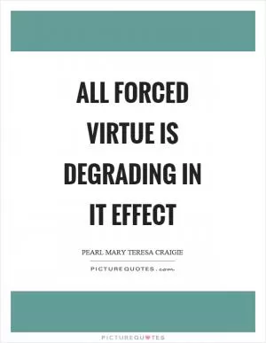 All forced virtue is degrading in it effect Picture Quote #1