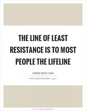 The line of least resistance is to most people the lifeline Picture Quote #1