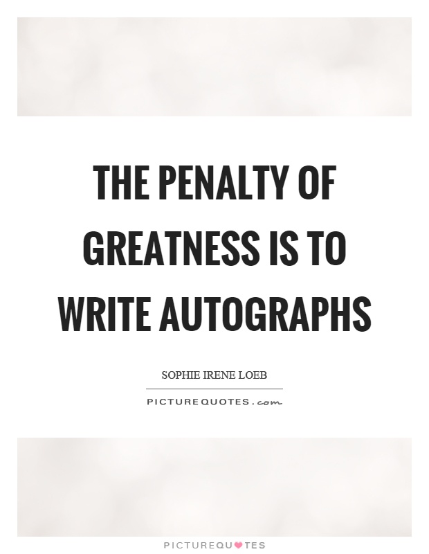 The penalty of greatness is to write autographs Picture Quote #1